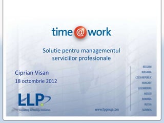 Solutie pentru managementul
              serviciilor profesionale

Ciprian Visan
18 octombrie 2012
 