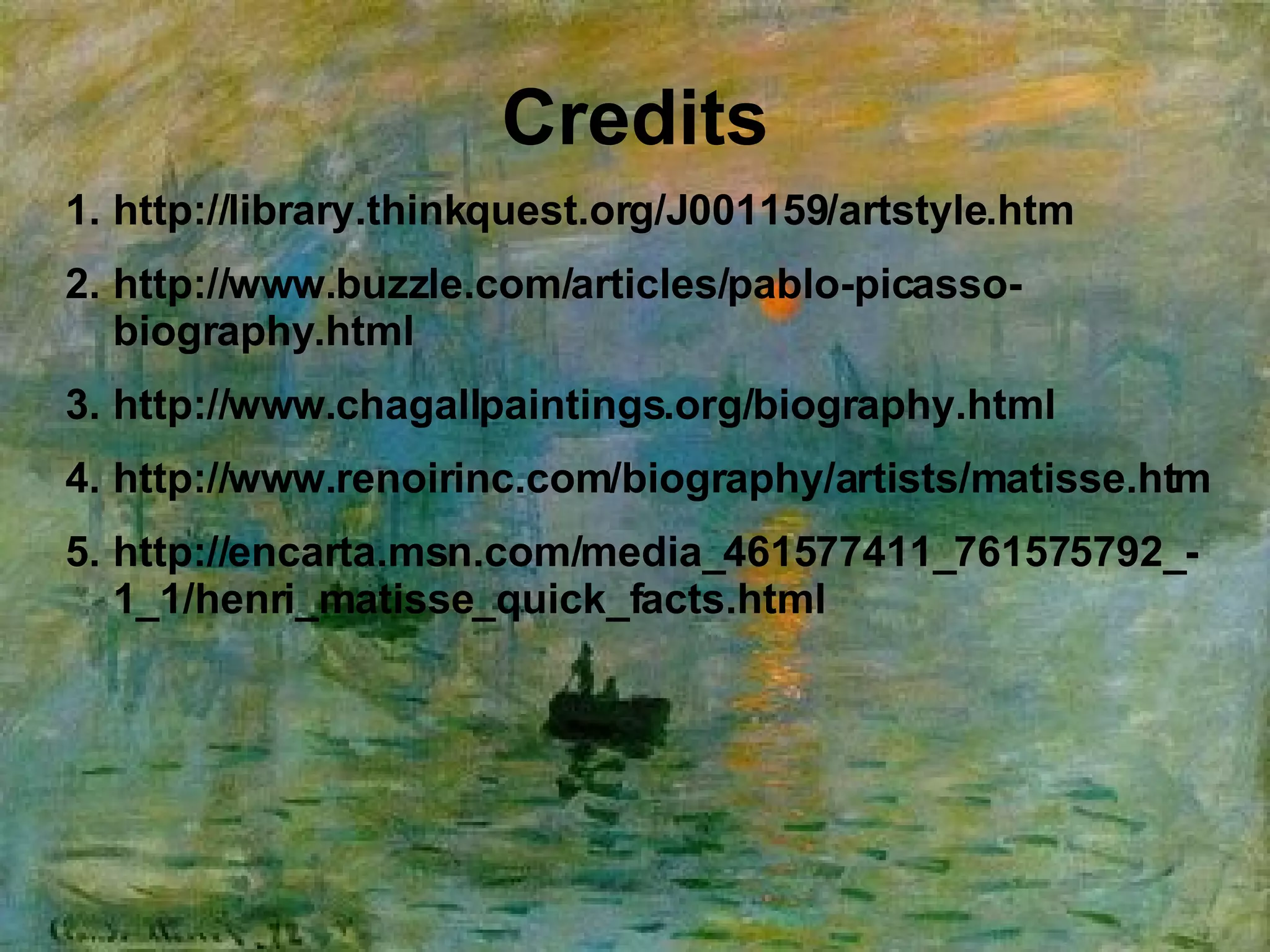 Credits http://library.thinkquest.org/J001159/artstyle.htm http://www.buzzle.com/articles/pablo-picasso-biography.html http://www.chagallpaintings.org/biography.html http://www.renoirinc.com/biography/artists/matisse.htm http://encarta.msn.com/media_461577411_761575792_-1_1/henri_matisse_quick_facts.html 