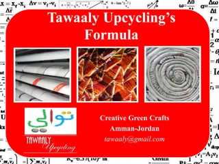 Tawaaly Upcycling’s
    Formula




       Creative Green Crafts
          Amman-Jordan
        tawaaly@gmail.com
 