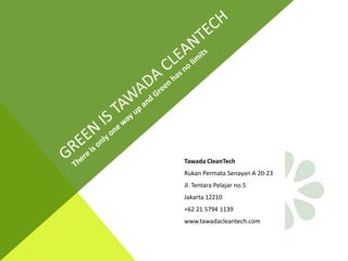 Tawada CleanTech
Rukan Permata Senayan A 20-23
Jl. Tentara Pelajar no.5
Jakarta 12210
+62 21 5794 1139
www.tawadacleantech.com
 