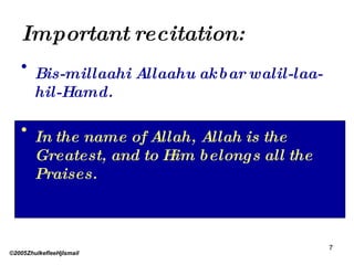 Important recitation: Bis-millaahi Allaahu akbar walil-laa-hil-Hamd. In the name of Allah, Allah is the Greatest, and to Him belongs all the Praises. ©2005ZhulkefleeHjIsmail 