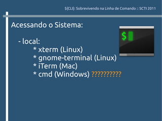 ${CLI}: Sobrevivendo na Linha de Comando :: SCTI 2011



Acessando o Sistema:

  - local:
       * xterm (Linux)
       * gnome-terminal (Linux)
       * iTerm (Mac)
       * cmd (Windows) ??????????
 