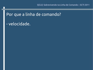 ${CLI}: Sobrevivendo na Linha de Comando :: SCTI 2011



Por que a linha de comando?

- velocidade.
 