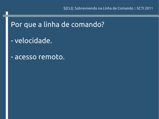 ${CLI}: Sobrevivendo na Linha de Comando :: SCTI 2011



Por que a linha de comando?

- velocidade.

- acesso remoto.
 