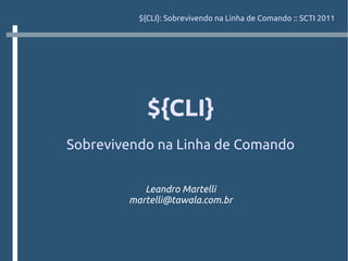 ${CLI}: Sobrevivendo na Linha de Comando :: SCTI 2011




            ${CLI}
Sobrevivendo na Linha de Comando


           Leandro Martelli
        martelli@tawala.com.br
 