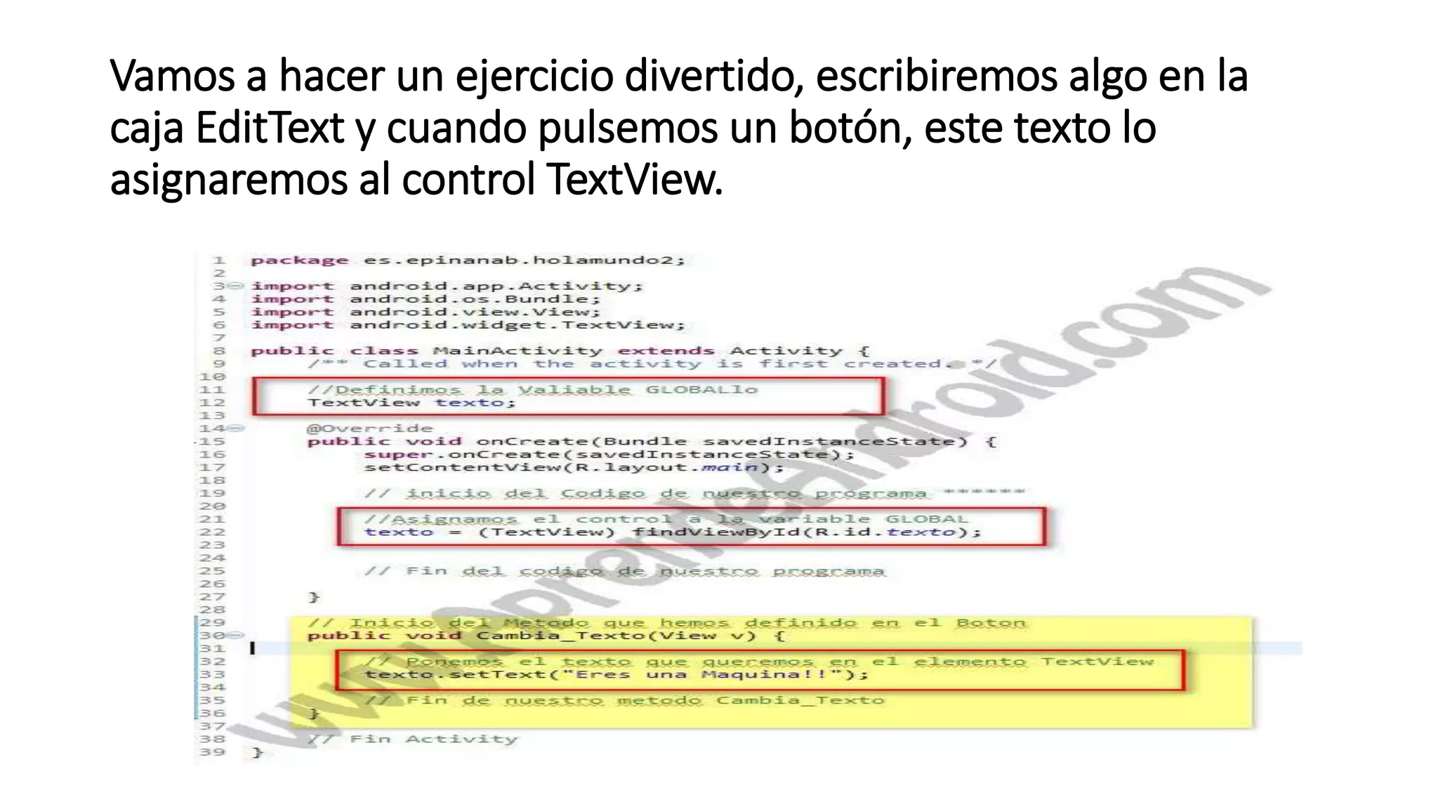 Vamos a hacer un ejercicio divertido, escribiremos algo en la
caja EditText y cuando pulsemos un botón, este texto lo
asignaremos al control TextView.
 