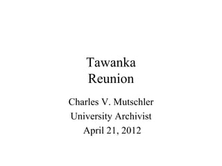Tawanka
    Reunion
Charles V. Mutschler
University Archivist
   April 21, 2012
 