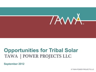 Opportunities for Tribal Solar
TAWA        POWER PROJECTS LLC
September 2012
                             © TAWA POWER PROJECTS LLC
 