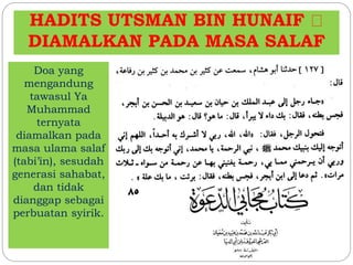 HADITS UTSMAN BIN HUNAIF
DIAMALKAN PADA MASA SALAF
Doa yang
mengandung
tawasul Ya
Muhammad
ternyata
diamalkan pada
masa ulama salaf
(tabi’in), sesudah
generasi sahabat,
dan tidak
dianggap sebagai
perbuatan syirik.
 
