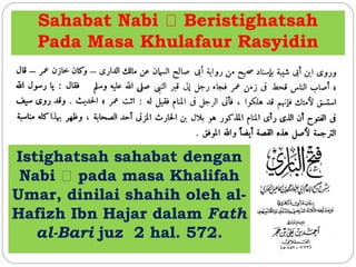 Sahabat Nabi Beristighatsah
Pada Masa Khulafaur Rasyidin
Istighatsah sahabat dengan
Nabi pada masa Khalifah
Umar, dinilai shahih oleh al-
Hafizh Ibn Hajar dalam Fath
al-Bari juz 2 hal. 572.
 
