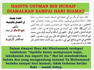 HADITS USTMAN BIN HUNAIF
DIAMALKAN SAMPAI HARI KIAMAT
Dalam riwayat Ibnu Abi Khaitsamah terdapat
tambahan: “Apabila kamu mempunyai hajat,
lakukanlah doa seperti itu.” Hal ini membuktikan
bahwa doa yang mengandung tawasul Ya Muhammad
berlaku sampai hari kiamat, tidak terbatas ketika
Nabi masih hidup.
 