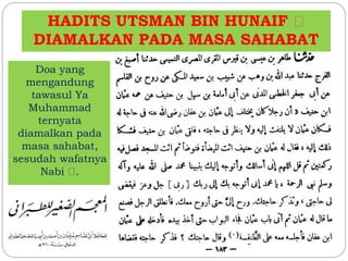 HADITS UTSMAN BIN HUNAIF
DIAMALKAN PADA MASA SAHABAT
Doa yang
mengandung
tawasul Ya
Muhammad
ternyata
diamalkan pada
masa sahabat,
sesudah wafatnya
Nabi .
 