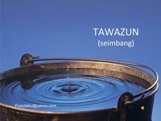 TAWAZUN
                      (seimbang)




Puspitaku@yahoo.com
 