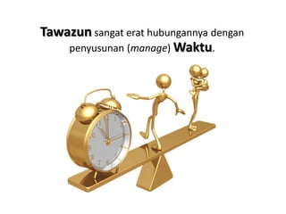 Tawazun sangat erat hubungannya dengan
    penyusunan (manage) Waktu.
 