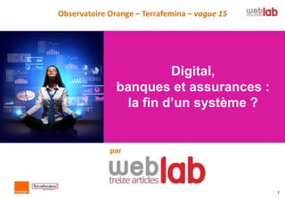 Observatoire Orange – Terrafemina – vague 15




                         Digital,
               banques et assurances :
                 la fin d’un système ?


             par




                                               1
 