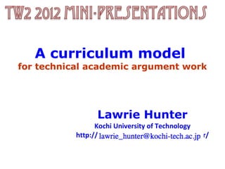 A curriculum model
for technical academic argument work




                 Lawrie Hunter
                 Kochi University of Technology
           http://www.core.kochi-tech.ac.jp/hunter/
 
