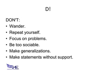 D!
DON'T:
• Wander.
• Repeat yourself.
• Focus on problems.
• Be too sociable.
• Make generalizations.
• Make statements without support.
 