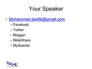 Your Speaker
• Mohammad.tawfik@gmail.com
  – Facebook
  – Twitter
  – Blogger
  – SlideShare
  – MySpaces
 