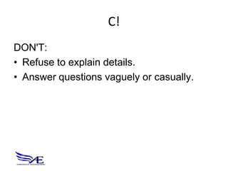 C!
DON'T:
• Refuse to explain details.
• Answer questions vaguely or casually.
 