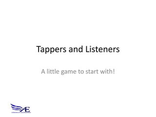 Tappers and Listeners

 A little game to start with!
 