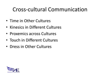Cross-cultural Communication
•   Time in Other Cultures
•   Kinesics in Different Cultures
•   Proxemics across Cultures
•   Touch in Different Cultures
•   Dress in Other Cultures
 