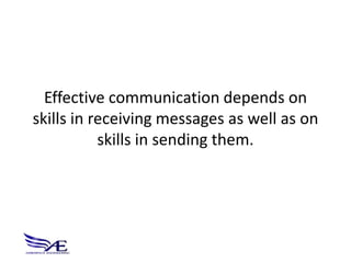 Effective communication depends on
skills in receiving messages as well as on
           skills in sending them.
 
