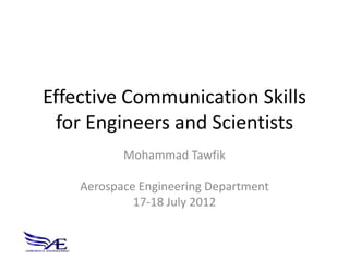 Effective Communication Skills
  for Engineers and Scientists
           Mohammad Tawfik

    Aerospace Engineering Department
             17-18 July 2012
 