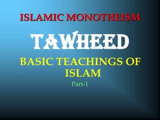 1 TAWHEED BASIC TEACHINGS OF ISLAM Part-1 ISLAMIC MONOTHEISM 