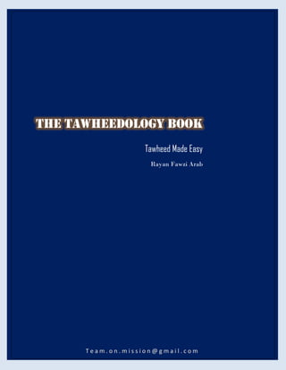 The Tawheedology Book
                   Tawheed Made Easy
                    Rayan Fawzi Arab




      Team.on.mission@gmail.com
 