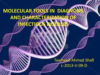 MOLECULAR TOOLS IN DIAGNOSIS 
AND CHARACTERIZATION OF 
INFECTIOUS DISEASES 
Tawheed Ahmad Shafi 
 