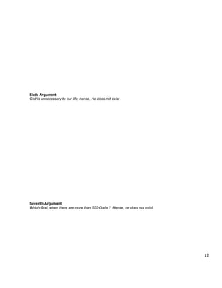 Sixth Argument
God is unnecessary to our life; hense, He does not exist




Seventh Argument
Which God, when there are more than 500 Gods ? Hense, he does not exist.




                                                                           12
 