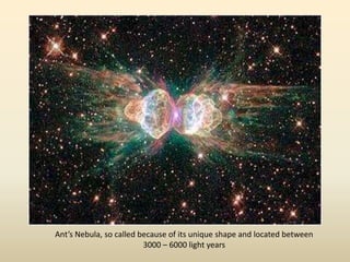 Ant’s Nebula, so called because of its unique shape and located between
3000 – 6000 light years
 
