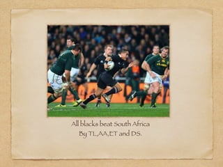 All blacks beat South Africa
  By TL,AA,ET and DS.
 