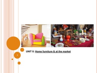 1
UNIT 8: Home furniture & at the market
 