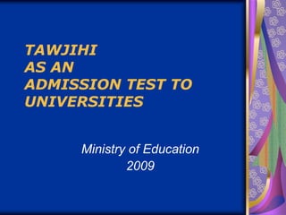 TAWJIHI
AS AN
ADMISSION TEST TO
UNIVERSITIES


     Ministry of Education
             2009
 