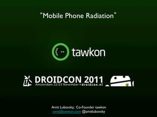 Mobile Phone Radiation 	





   Amit Lubovsky, Co-Founder tawkon	

   amit@tawkon.com @amitlubovsky	

       tawkon proprietary and conﬁdential	

 