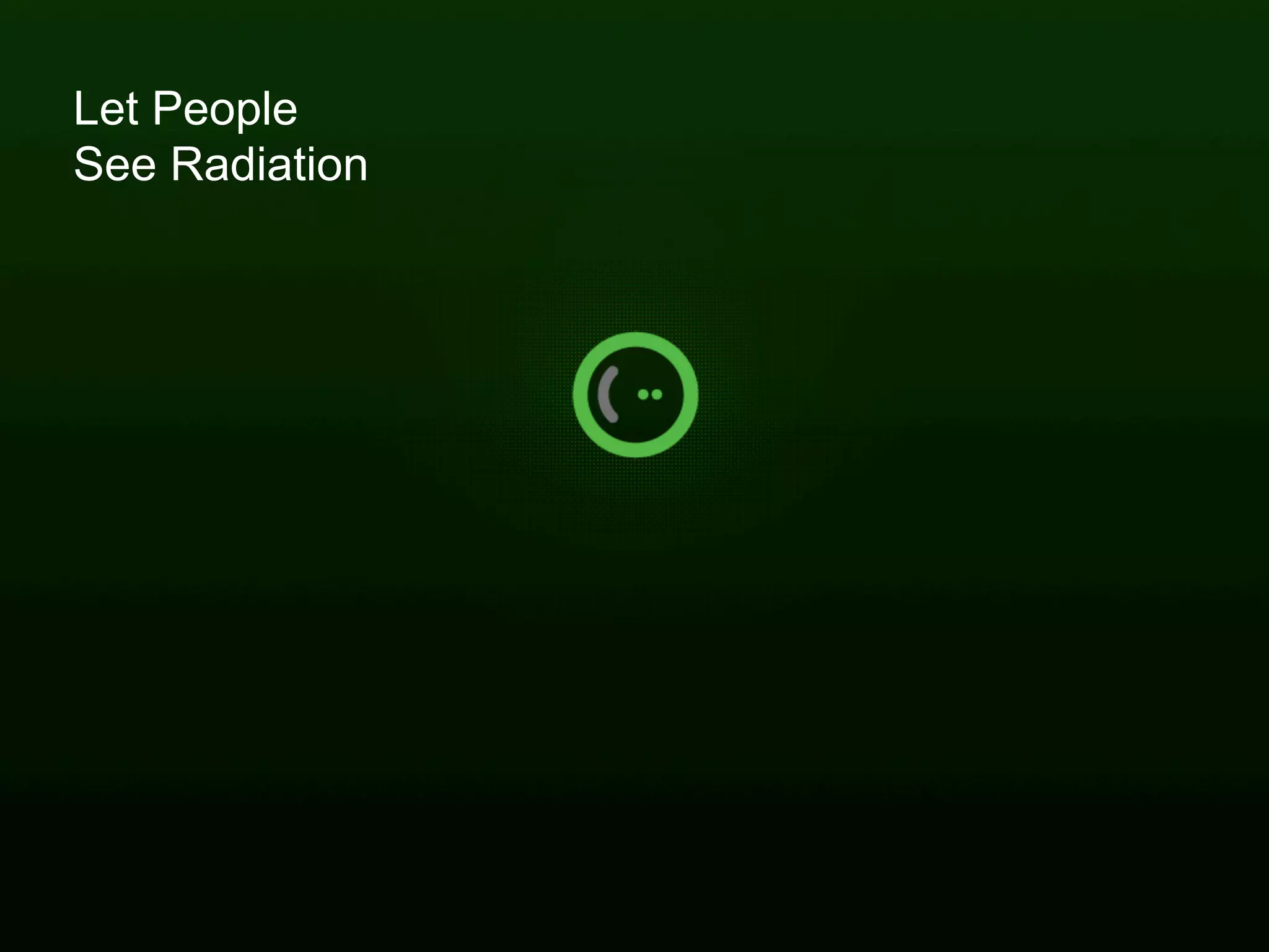 Let People
See Radiation




                             5
     | Now keep talking...
 