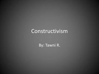 Constructivism

  By: Tawni R.
 