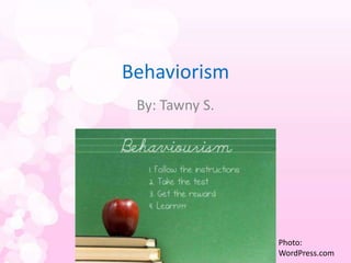 Behaviorism
 By: Tawny S.




                Photo:
                WordPress.com
 