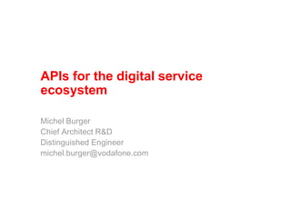 APIs for the digital service
ecosystem
Michel Burger
Chief Architect R&D
Distinguished Engineer
michel.burger@vodafone.com
 