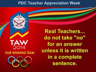 PDC Teacher Appreciation Week

Real Teachers...
do not take "no"
for an answer
unless it is written
in a complete
sentence.

 