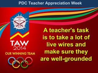 PDC Teacher Appreciation Week

A teacher's task
is to take a lot of
live wires and
make sure they
are well-grounded

 