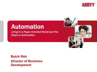 Automation
Living in a Paper Oriented World and The
Steps to Automation




Butch Reh
Director of Business
Development
 