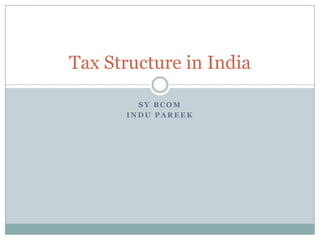Tax Structure in India
SY BCOM
INDU PAREEK

 