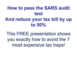 How to pass the SARS audit test  And reduce your tax bill by up to 50% This FREE presentation shows you exactly how to avoid the 7 most expensive tax traps!  