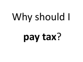 Why should I  pay tax? 