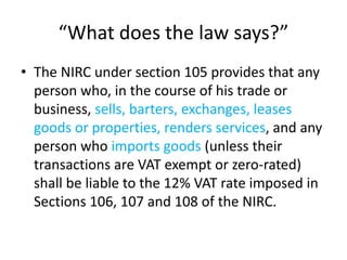 “What does the law says?”
• The NIRC under section 105 provides that any
person who, in the course of his trade or
busines...