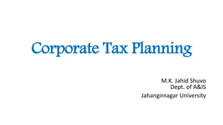 Corporate Tax Planning
M.K. Jahid Shuvo
Dept. of A&IS
Jahangirnagar University
 