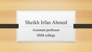 Sheikh Irfan Ahmed
Assistant professor
SSM college
 
