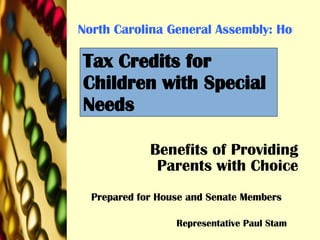 North Carolina General Assembly: House Bill 388: 2007-2008 Benefits of Providing Parents with Choice Prepared for House and Senate Members Representative Paul Stam Tax Credits for Children with Special Needs 
